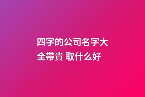 四字的公司名字大全帶貴 取什么好-第1張-公司起名-玄機派